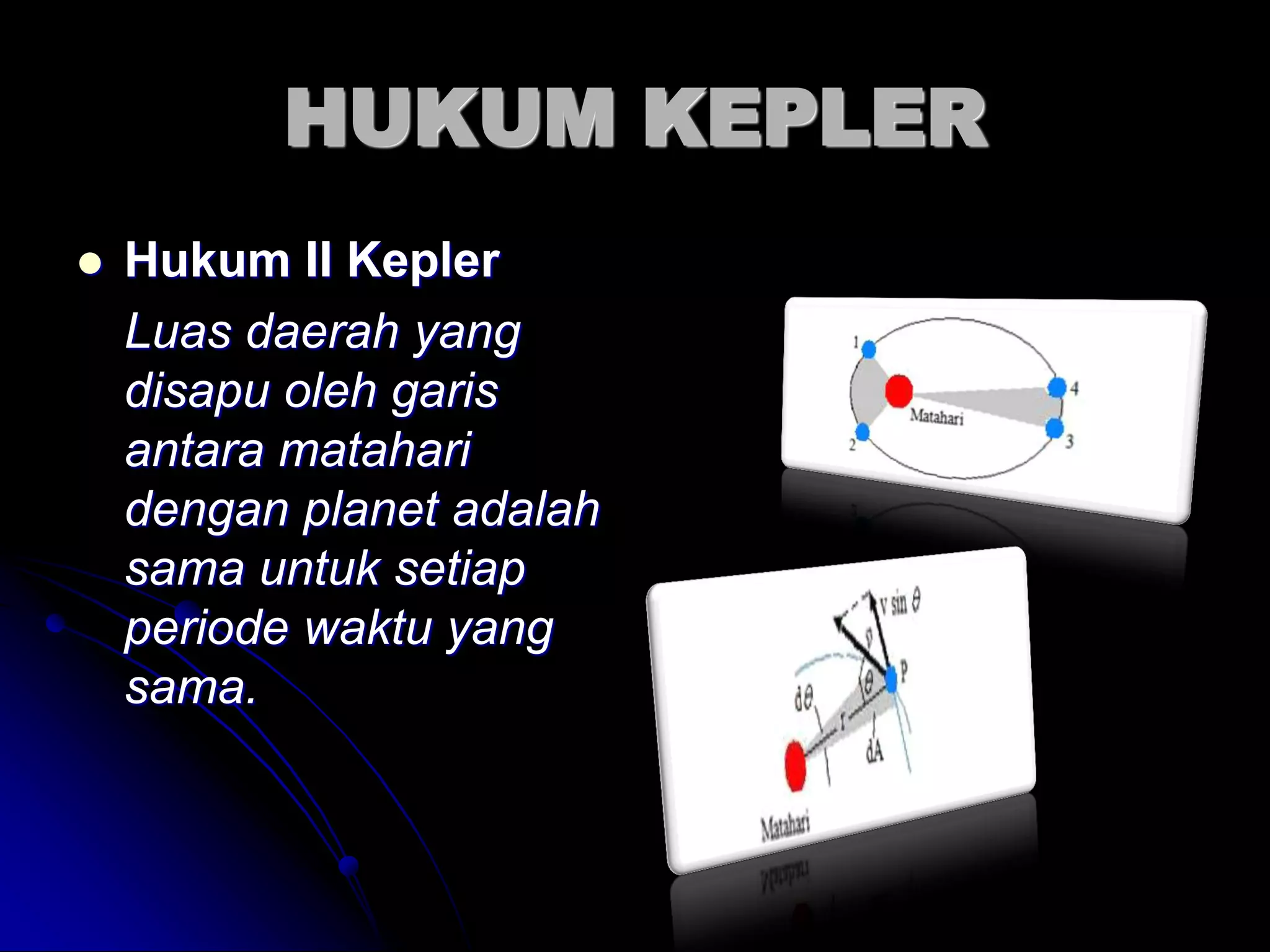 HUKUM KEPLER 
Hukum II Kepler 
Luas daerah yang disapu oleh garis antara matahari dengan planet adalah sama untuk setiap periode waktu yang sama. 
 