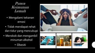 Punca
Keimunan
Lemah
• Mengalami tekanan
emosi
• Tidak mendapat rehat
dan tidur yang mencukupi
• Merokok dan mengambil
minuman alkohol
• Obesiti
 