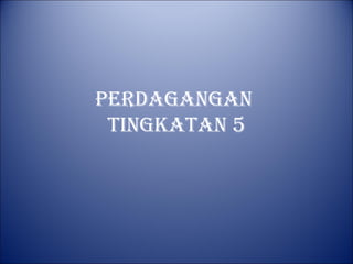 PERDAGANGAN
 TINGKATAN 5
 