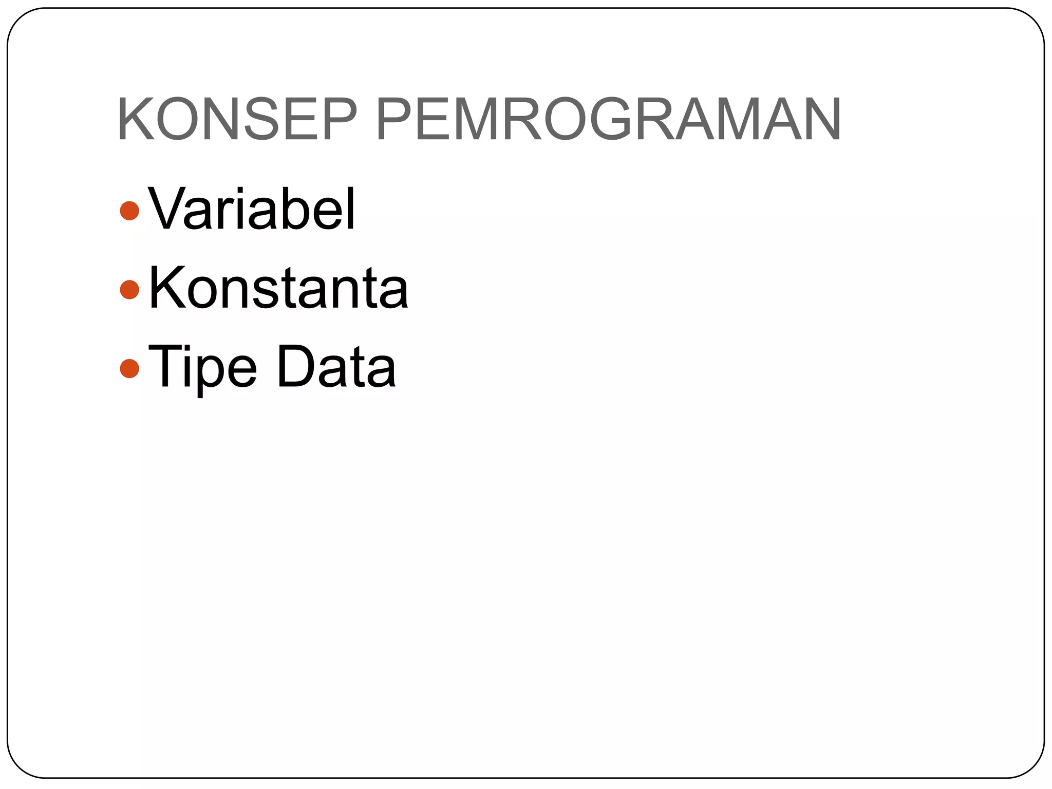 KONSEP PEMROGRAMAN
 Variabel
 Konstanta
 Tipe Data
 
