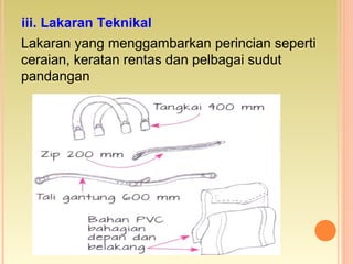Lakaran yang menggambarkan perincian seperti
ceraian, keratan rentas dan pelbagai sudut
pandangan
iii. Lakaran Teknikal
 