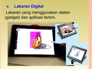 Lakaran yang menggunakan alatan
(gadget) dan aplikasi terkini.
v. Lakaran Digital
 