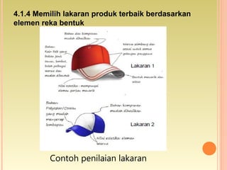 Contoh penilaian lakaran
4.1.4 Memilih lakaran produk terbaik berdasarkan
elemen reka bentuk
 