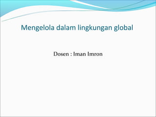 Mengelola dalam lingkungan global


         Dosen : Iman Imron
 
