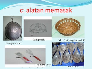 c: alatan memasak



                                Alas periuk         Lekar (utk pengalas periuk)
Penapis santan




                                    Pemukul telur
            12/17/2012 designed by cikguziana78              Senduk nasi    21
 