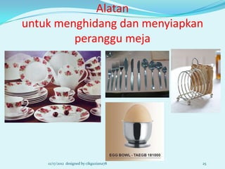 Alatan
untuk menghidang dan menyiapkan
         peranggu meja




    12/17/2012 designed by cikguziana78   25
 