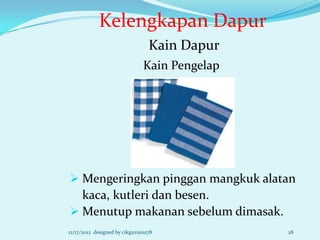 Kelengkapan Dapur
                                 Kain Dapur
                               Kain Pengelap




 Mengeringkan pinggan mangkuk alatan
  kaca, kutleri dan besen.
 Menutup makanan sebelum dimasak.
12/17/2012 designed by cikguziana78            28
 