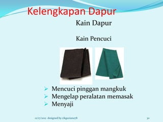 Kelengkapan Dapur
                                  Kain Dapur

                                  Kain Pencuci




         Mencuci pinggan mangkuk
         Mengelap peralatan memasak
         Menyaji

 12/17/2012 designed by cikguziana78             30
 