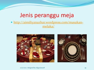 Jenis peranggu meja
 http://aimiliyanazhar.wordpress.com/masakan-
                                    melaka/




     12/17/2012 designed by cikguziana78         39
 