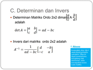C. Determinan dan Invers
 Determinan Matriks Ordo 2x2 dimana A =
   adalah




 Invers dari matriks ordo 2x2 adalah
 