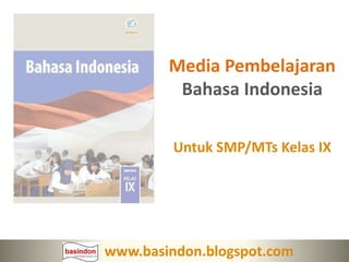 Media Pembelajaran
Bahasa Indonesia
Untuk SMP/MTs Kelas IX
www.basindon.blogspot.com
 
