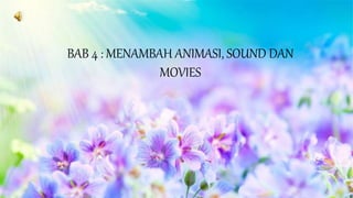 BAB 4 : MENAMBAH ANIMASI, SOUND DAN
MOVIES
 
