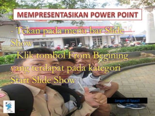 - Tekan pada menu bar Slide
Show
- Klik tombol From Begining
yang terdapat pada kategori
Start Slide Show
Jangan di Spasi!
 