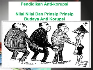 Pendidikan Anti-korupsi
Nilai Nilai Dan Prinsip Prinsip
Budaya Anti Korupsi
 