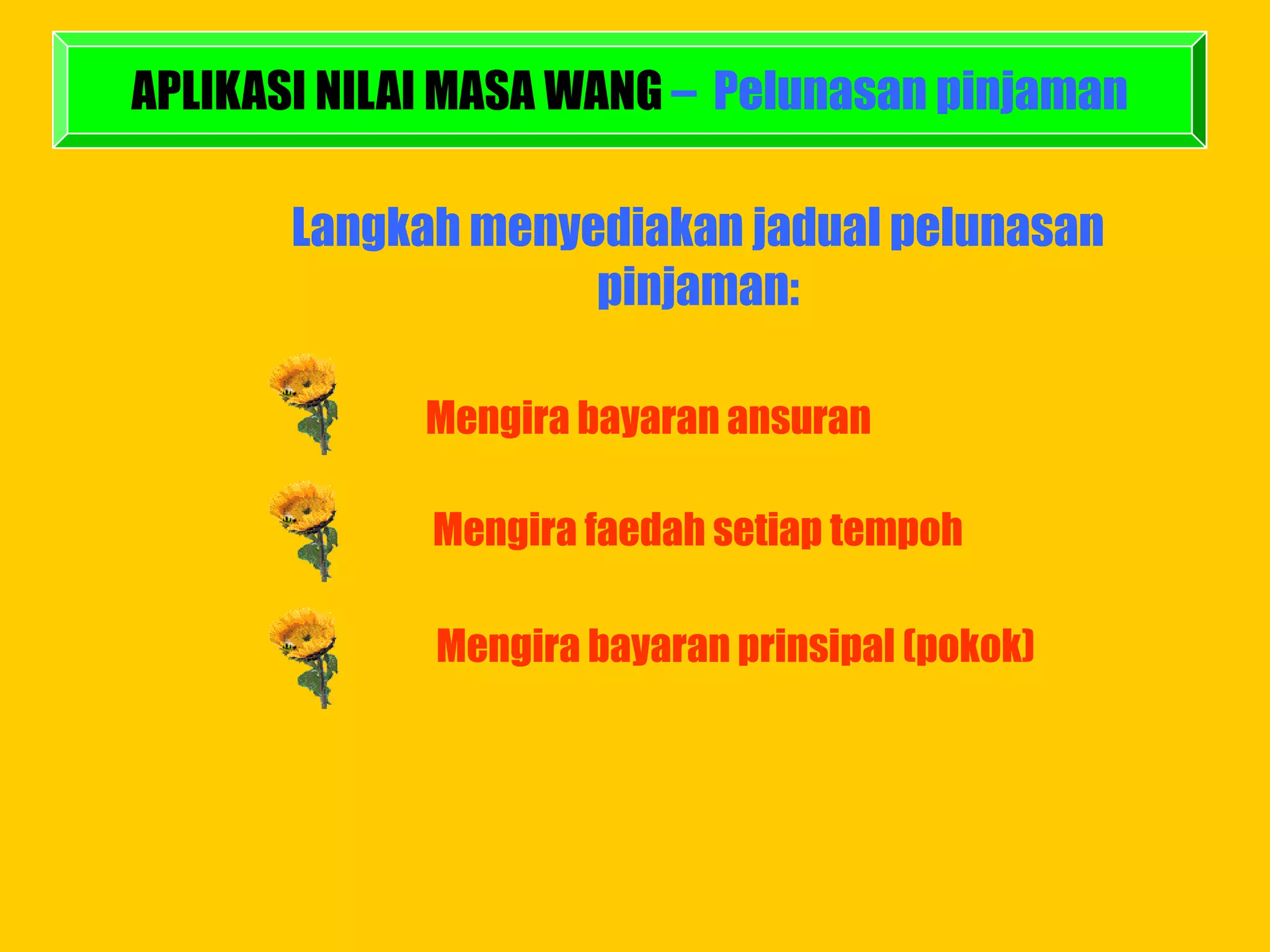APLIKASI NILAI MASA WANG – Pelunasan pinjaman

       Langkah menyediakan jadual pelunasan
                    pinjaman:

             Mengira bayaran ansuran

             Mengira faedah setiap tempoh

             Mengira bayaran prinsipal (pokok)
 