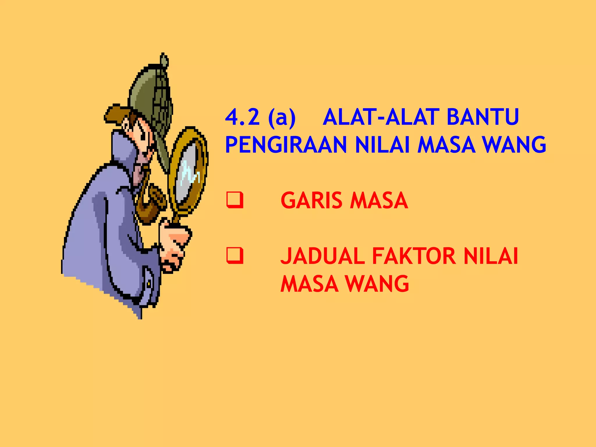 4.2 (a) ALAT-ALAT BANTU
PENGIRAAN NILAI MASA WANG

   GARIS MASA

   JADUAL FAKTOR NILAI
    MASA WANG
 