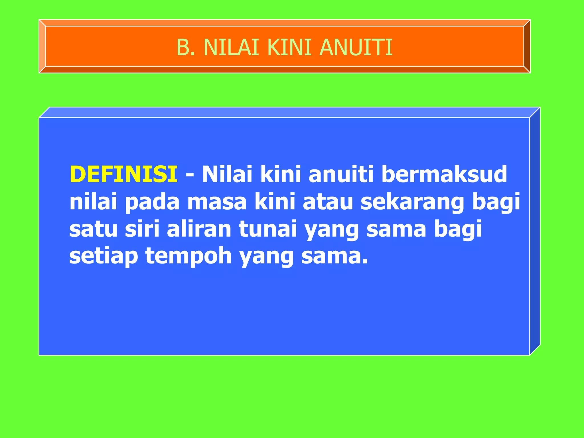 B. NILAI KINI ANUITI




DEFINISI - Nilai kini anuiti bermaksud
nilai pada masa kini atau sekarang bagi
satu siri aliran tunai yang sama bagi
setiap tempoh yang sama.
 