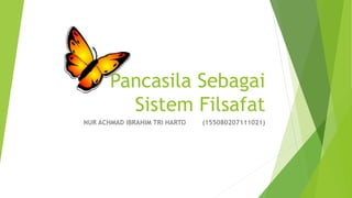Pancasila Sebagai
Sistem Filsafat
NUR ACHMAD IBRAHIM TRI HARTO (155080207111021)
 