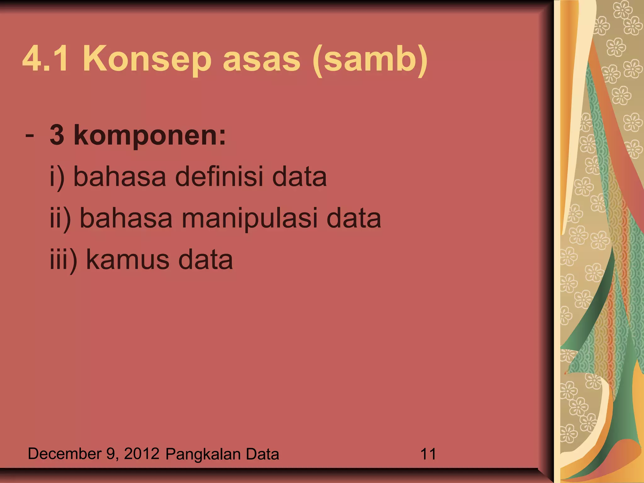 4.1 Konsep asas (samb)

- 3 komponen:
  i) bahasa definisi data
  ii) bahasa manipulasi data
  iii) kamus data




December 9, 2012 Pangkalan Data   11
 