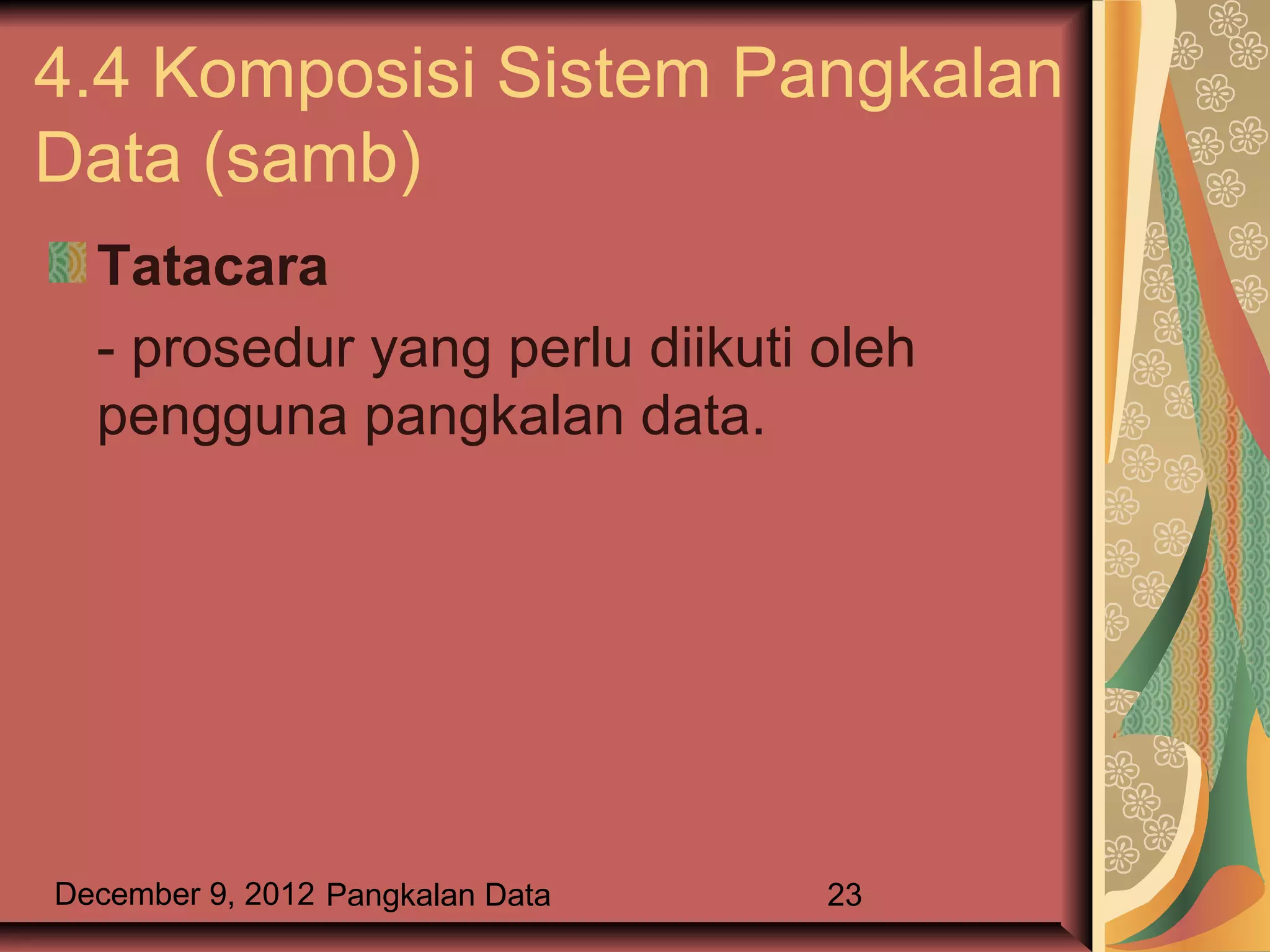 4.4 Komposisi Sistem Pangkalan
Data (samb)
  Tatacara
  - prosedur yang perlu diikuti oleh
  pengguna pangkalan data.




December 9, 2012 Pangkalan Data   23
 
