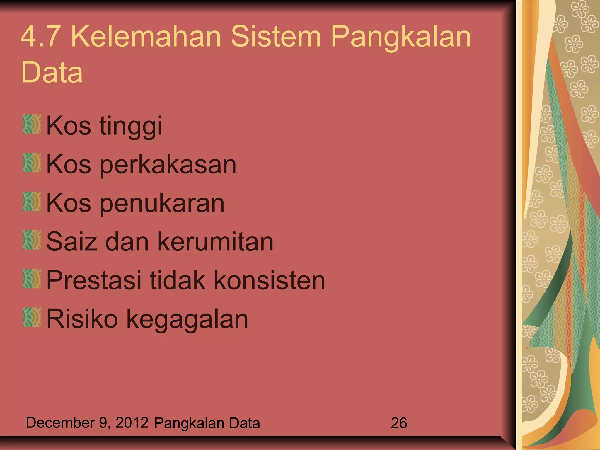 4.7 Kelemahan Sistem Pangkalan
Data
  Kos tinggi
  Kos perkakasan
  Kos penukaran
  Saiz dan kerumitan
  Prestasi tidak konsisten
  Risiko kegagalan


December 9, 2012 Pangkalan Data   26
 