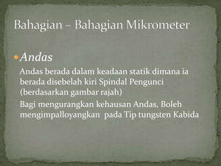AndasAndasberadadalamkeadaanstatikdimanaiaberadadisebelahkiriSpindalPengunci (berdasarkangambar rajah)BagimengurangkankehausanAndas, Bolehmengimpalloyangkanpada Tip tungsten KabidaBahagian – BahagianMikrometer