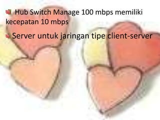 Hub Switch Manage 100 mbps memiliki
kecepatan 10 mbps
 Server untuk jaringan tipe client-server
 