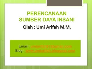 PERENCANAAN
SUMBER DAYA INSANI
Oleh : Umi Arifah M.M.
Email : umiarifah87@gmail.com
Blog : www.umiarifah.blogspot.com
 