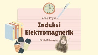 Dinah Rahmayanti
About Physic
Induksi
Elektromagnetik
 