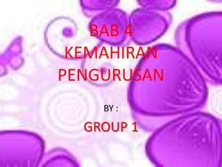 BAB 4
 KEMAHIRAN
PENGURUSAN
    BY :

  GROUP 1
 