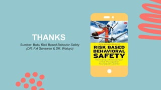 THANKS
Sumber: Buku Risk Based Behavior Safety
(DR. F.A Gunawan & DR. Waluyo)
 