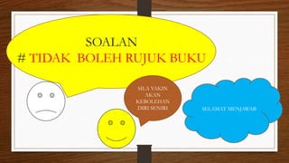 SOALAN
# TIDAK BOLEH RUJUK BUKU
SILA YAKIN
AKAN
KEBOLEHAN
DIRI SENIRI SELAMAT MENJAWAB
 