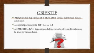 OBJEKTIF
 Menghuraikan kepentingan SISTEM AHLI kepada pembinaan bangsa
dan negara
Mengenal pasti anggota SISTEM AHLI
MEMERIHALKAN kepentingan kelonggaran kerakyatan Persekutuan
ke arah perpaduan kaum
 