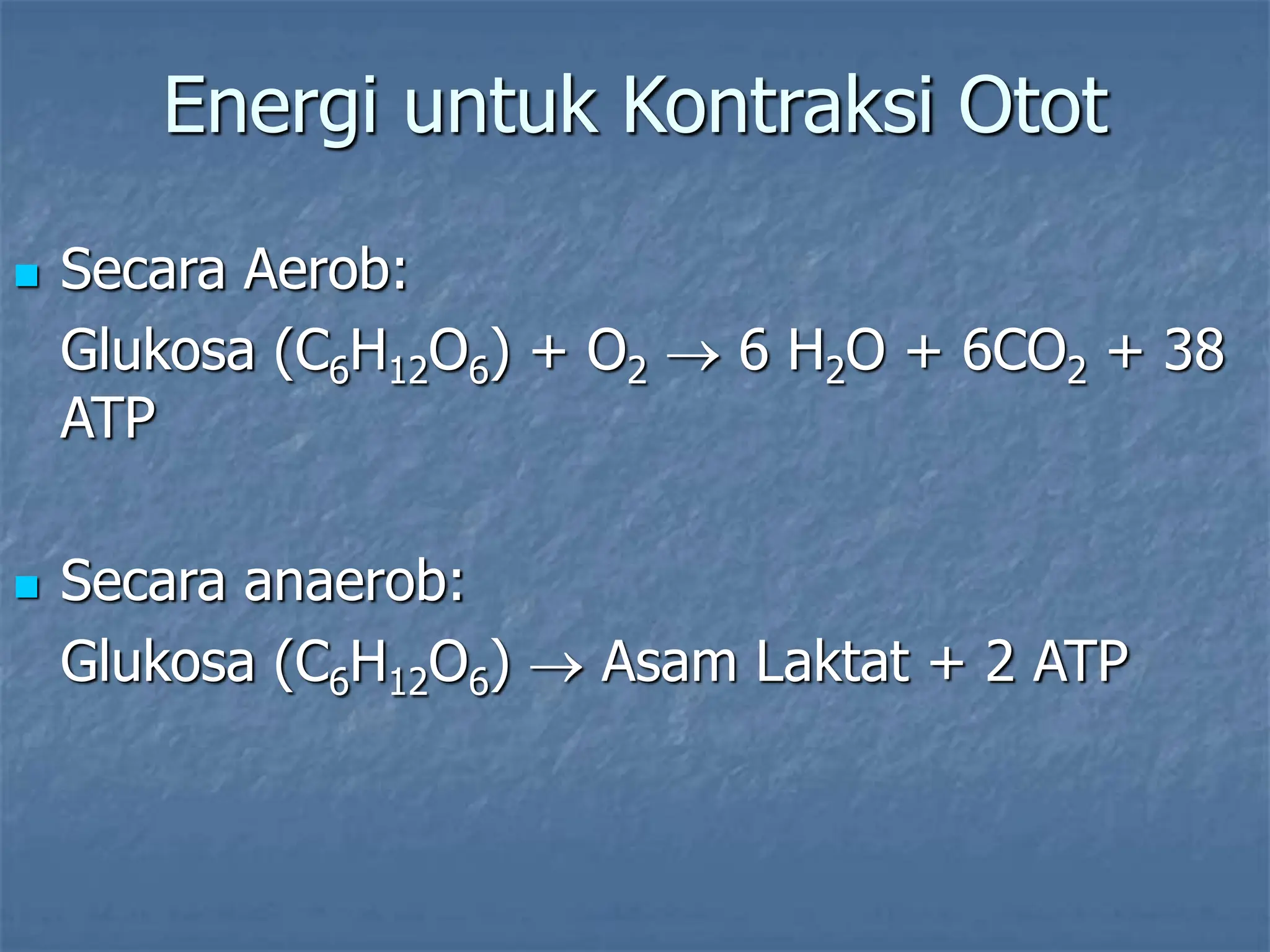 Energi untuk Kontraksi Otot
 Secara Aerob:
Glukosa (C6H12O6) + O2  6 H2O + 6CO2 + 38
ATP
 Secara anaerob:
Glukosa (C6H12O6)  Asam Laktat + 2 ATP
 