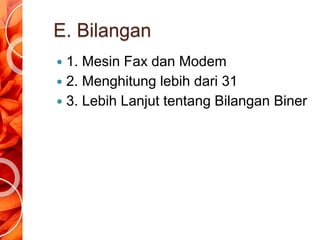 E. Bilangan
 1. Mesin Fax dan Modem
 2. Menghitung lebih dari 31
 3. Lebih Lanjut tentang Bilangan Biner
 