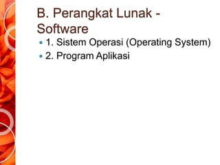 B. Perangkat Lunak -
Software
 1. Sistem Operasi (Operating System)
 2. Program Aplikasi
 