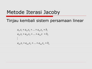 Metode Iterasi Jacoby
Tinjau kembali sistem persamaan linear
nnmnmm
n
nn
bxaxaxa
bxaxaxa
bxaxaxa
=+++
=+++
=+++




2211
22222121
11212111
 