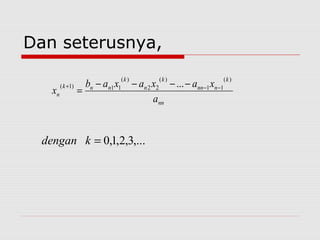 Dan seterusnya,
nn
k
nnn
k
n
k
nnk
n
a
xaxaxab
x
)(
11
)(
22
)(
11)1( ... −−+ −−−−
=
,...3,2,1,0=kdengan
 
