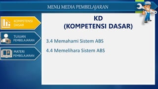 KOMPETENSI
DASAR
TUJUAN
PEMBELAJARAN
MATERI
PEMBELAJARAN
KD
(KOMPETENSI DASAR)
MENU MEDIA PEMBELAJARAN
3.4 Memahami Sistem ABS
4.4 Memelihara Sistem ABS
 