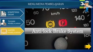 KOMPETENSI
DASAR
MENU MEDIA PEMBELAJARAN
Anti-lock Brake System
MATERI
PEMBELAJARAN
TUJUAN
PEMBELAJARAN
 