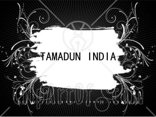 TAMADUN INDIA
 