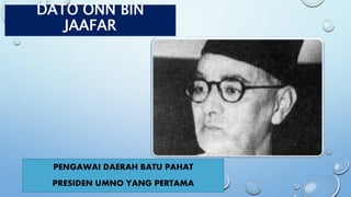 DATO ONN BIN
JAAFAR
PENGAWAI DAERAH BATU PAHAT
PRESIDEN UMNO YANG PERTAMA
 