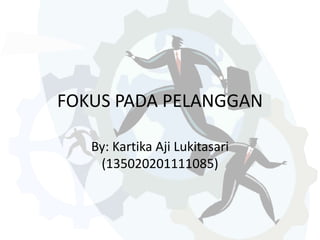 FOKUS PADA PELANGGAN
By: Kartika Aji Lukitasari
(135020201111085)
 