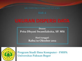 Dosen:

Prita Dhyani Swamilaksita, SP. MSi
Hari/tanggal:

Rabu/10 Oktober 2012

Program Studi Ilmu Komputer - FMIPA
Universitas Pakuan Bogor

 