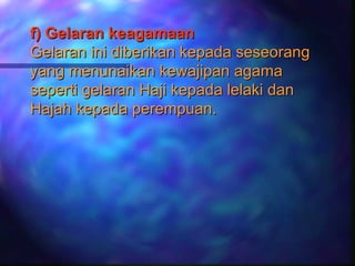 f) Gelaran keagamaan
Gelaran ini diberikan kepada seseorang
yang menunaikan kewajipan agama
seperti gelaran Haji kepada lelaki dan
Hajah kepada perempuan.
 