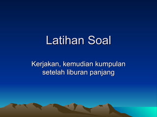 Latihan Soal Kerjakan, kemudian kumpulan setelah liburan panjang 