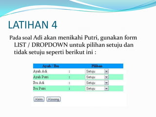 LATIHAN 4
Pada soal Adi akan menikahi Putri, gunakan form

LIST / DROPDOWN untuk pilihan setuju dan
tidak setuju seperti berikut ini :

 