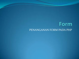 PENANGANAN FORM PADA PHP

 