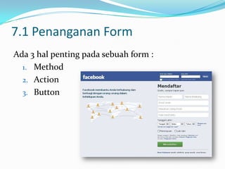 7.1 Penanganan Form
Ada 3 hal penting pada sebuah form :
1. Method
2. Action
3. Button

 