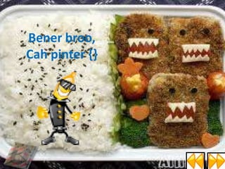 Bener broo,
Cah pinter {}

 